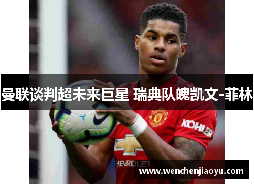 曼联谈判超未来巨星 瑞典队魄凯文-菲林