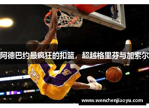 阿德巴约最疯狂的扣篮，超越格里芬与加索尔