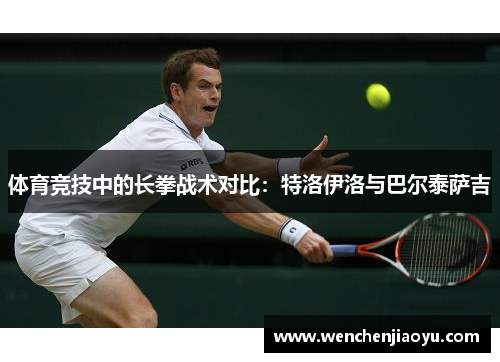 体育竞技中的长拳战术对比：特洛伊洛与巴尔泰萨吉